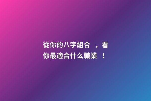 從你的八字組合，看你最適合什么職業！